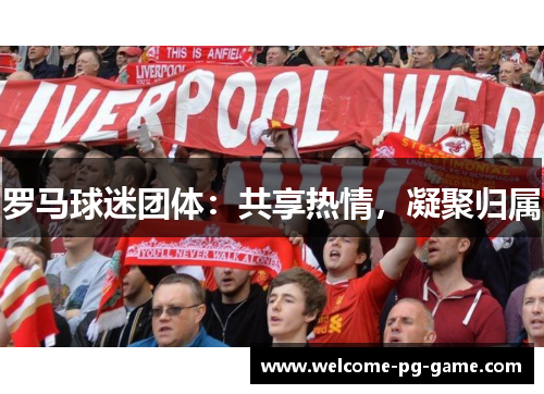 罗马球迷团体:共享热情,凝聚归属 罗马球迷团体:共享热情,凝聚归属