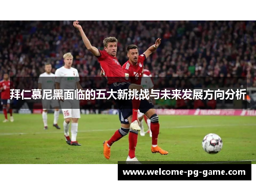 拜仁慕尼黑面临的五大新挑战与未来发展方向分析 拜仁慕尼黑面临的五大新挑战与未来发展方向分析