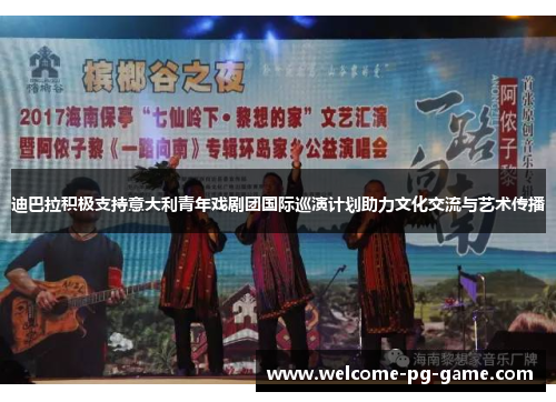迪巴拉积极支持意大利青年戏剧团国际巡演计划助力文化交流与艺术传播 迪巴拉积极支持意大利青年戏剧团国际巡演计划助力文化交流与艺术传播