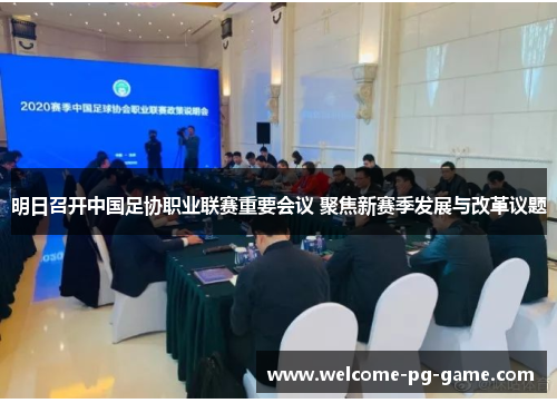 明日召开中国足协职业联赛重要会议 聚焦新赛季发展与改革议题 明日召开中国足协职业联赛重要会议 聚焦新赛季发展与改革议题