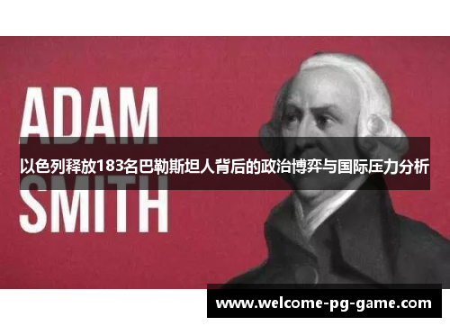 以色列释放183名巴勒斯坦人背后的政治博弈与国际压力分析