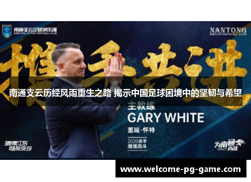 南通支云历经风雨重生之路 揭示中国足球困境中的坚韧与希望 南通支云历经风雨重生之路 揭示中国足球困境中的坚韧与希望