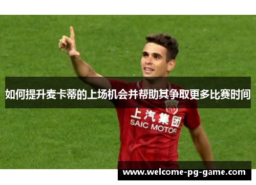 如何提升麦卡蒂的上场机会并帮助其争取更多比赛时间