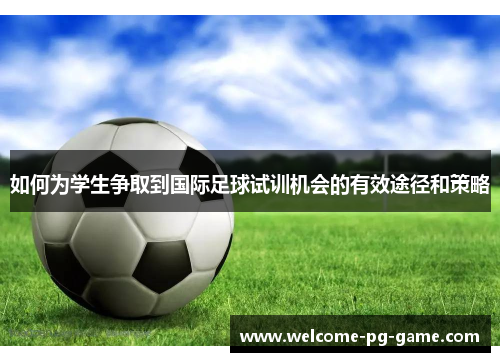 如何为学生争取到国际足球试训机会的有效途径和策略 如何为学生争取到国际足球试训机会的有效途径和策略