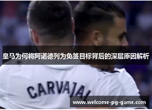 皇马为何将阿诺德列为免签目标背后的深层原因解析 皇马为何将阿诺德列为免签目标背后的深层原因解析