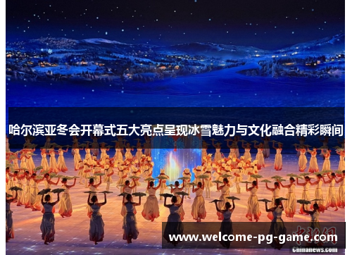 哈尔滨亚冬会开幕式五大亮点呈现冰雪魅力与文化融合精彩瞬间 哈尔滨亚冬会开幕式五大亮点呈现冰雪魅力与文化融合精彩瞬间