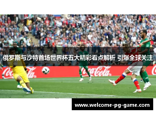 俄罗斯与沙特首场世界杯五大精彩看点解析 引爆全球关注 俄罗斯与沙特首场世界杯五大精彩看点解析 引爆全球关注