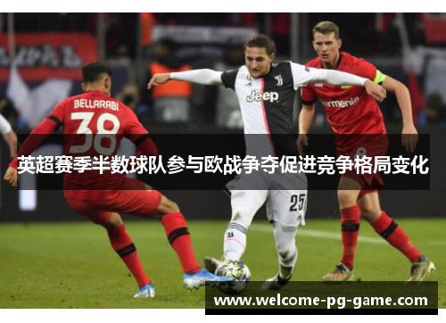 英超赛季半数球队参与欧战争夺促进竞争格局变化 英超赛季半数球队参与欧战争夺促进竞争格局变化