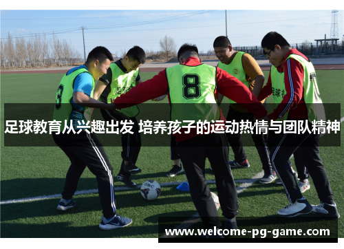 足球教育从兴趣出发 培养孩子的运动热情与团队精神