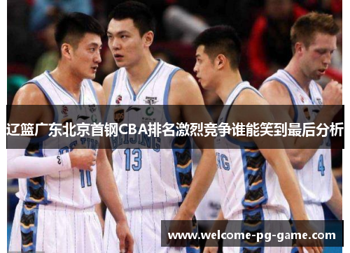辽篮广东北京首钢CBA排名激烈竞争谁能笑到最后分析