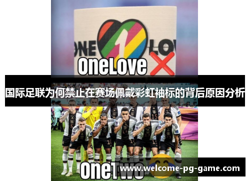 国际足联为何禁止在赛场佩戴彩虹袖标的背后原因分析 国际足联为何禁止在赛场佩戴彩虹袖标的背后原因分析