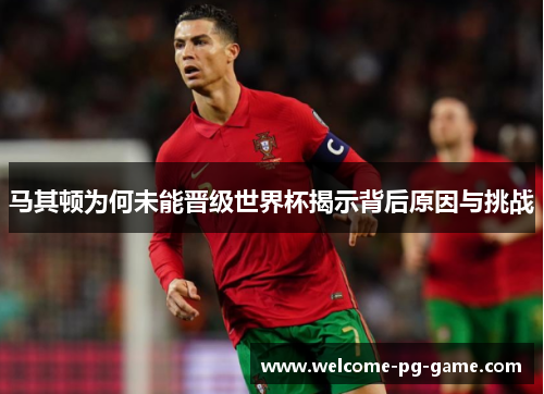 马其顿为何未能晋级世界杯揭示背后原因与挑战 马其顿为何未能晋级世界杯揭示背后原因与挑战
