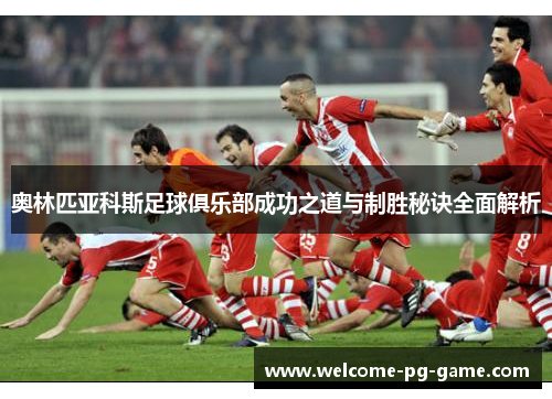 奥林匹亚科斯足球俱乐部成功之道与制胜秘诀全面解析 奥林匹亚科斯足球俱乐部成功之道与制胜秘诀全面解析