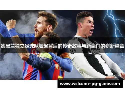 德黑兰独立足球队崛起背后的传奇故事与新豪门的崭新篇章 德黑兰独立足球队崛起背后的传奇故事与新豪门的崭新篇章
