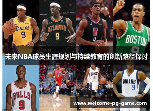 未来NBA球员生涯规划与持续教育的创新路径探讨 未来NBA球员生涯规划与持续教育的创新路径探讨