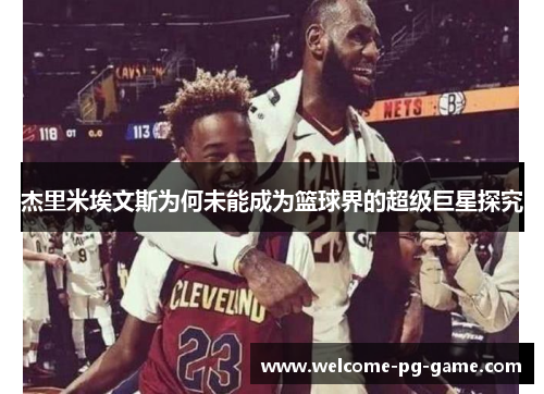 杰里米埃文斯为何未能成为篮球界的超级巨星探究 杰里米埃文斯为何未能成为篮球界的超级巨星探究
