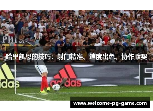 哈里凯恩的技巧：射门精准、速度出色、协作默契