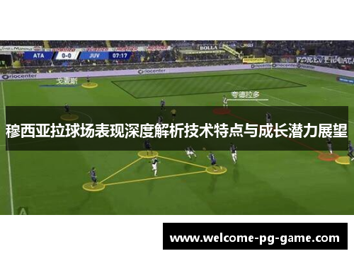 穆西亚拉球场表现深度解析技术特点与成长潜力展望 穆西亚拉球场表现深度解析技术特点与成长潜力展望