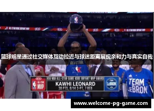 篮球明星通过社交媒体互动拉近与球迷距离展现亲和力与真实自我 篮球明星通过社交媒体互动拉近与球迷距离展现亲和力与真实自我