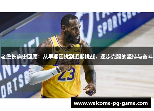 老詹伤病史回顾：从早期困扰到近期挑战，逐步克服的坚持与奋斗