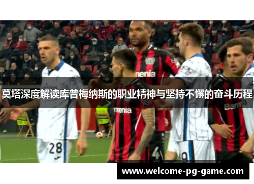 莫塔深度解读库普梅纳斯的职业精神与坚持不懈的奋斗历程