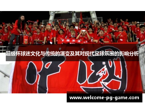 超级杯球迷文化与传统的演变及其对现代足球氛围的影响分析