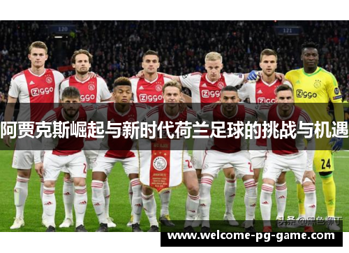 阿贾克斯崛起与新时代荷兰足球的挑战与机遇