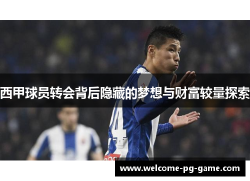 西甲球员转会背后隐藏的梦想与财富较量探索 西甲球员转会背后隐藏的梦想与财富较量探索