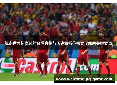 解密世界杯魔咒的背后真相与历史解析你需要了解的关键要点 解密世界杯魔咒的背后真相与历史解析你需要了解的关键要点