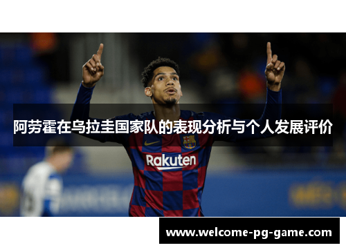 阿劳霍在乌拉圭国家队的表现分析与个人发展评价