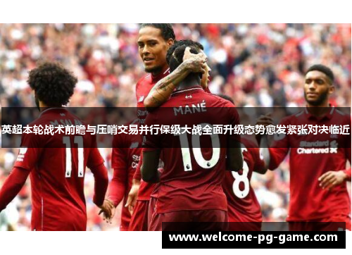 英超本轮战术前瞻与压哨交易并行保级大战全面升级态势愈发紧张对决临近 英超本轮战术前瞻与压哨交易并行保级大战全面升级态势愈发紧张对决临近