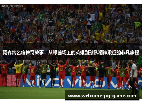 阿森纳名宿传奇故事:从绿茵场上的英雄到球队精神象征的非凡旅程 阿森纳名宿传奇故事:从绿茵场上的英雄到球队精神象征的非凡旅程