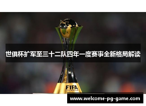 世俱杯扩军至三十二队四年一度赛事全新格局解读 世俱杯扩军至三十二队四年一度赛事全新格局解读