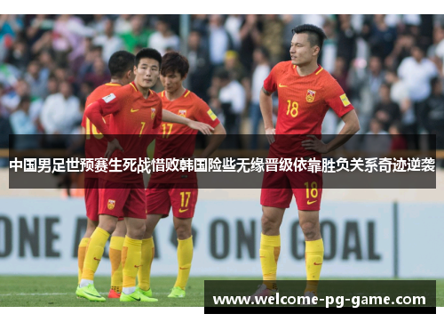 中国男足世预赛生死战惜败韩国险些无缘晋级依靠胜负关系奇迹逆袭 中国男足世预赛生死战惜败韩国险些无缘晋级依靠胜负关系奇迹逆袭