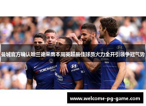 曼城官方确认哈兰德荣膺本周英超最佳球员火力全开引领争冠气势 曼城官方确认哈兰德荣膺本周英超最佳球员火力全开引领争冠气势