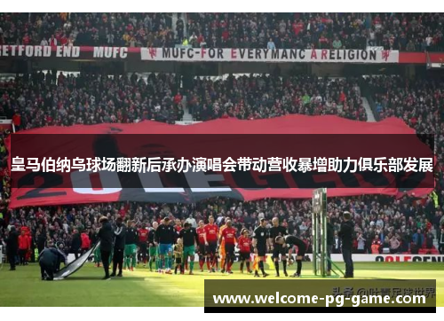 皇马伯纳乌球场翻新后承办演唱会带动营收暴增助力俱乐部发展