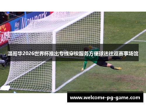 温哥华2026世界杯推出专线穿梭服务方便球迷往返赛事场馆 温哥华2026世界杯推出专线穿梭服务方便球迷往返赛事场馆