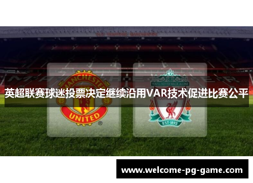 英超联赛球迷投票决定继续沿用VAR技术促进比赛公平 英超联赛球迷投票决定继续沿用VAR技术促进比赛公平