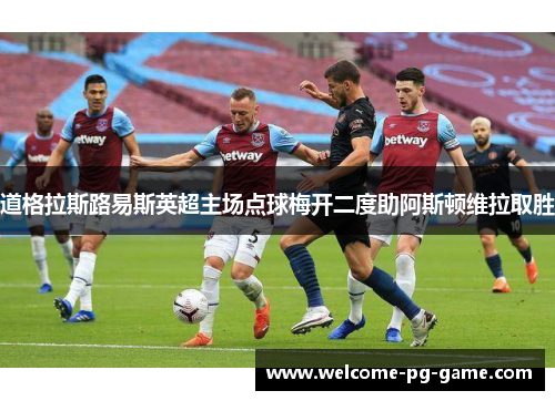 道格拉斯路易斯英超主场点球梅开二度助阿斯顿维拉取胜