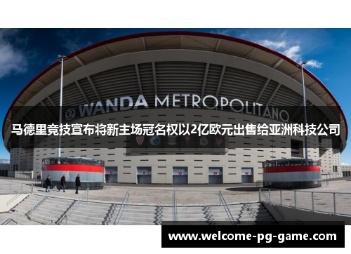马德里竞技宣布将新主场冠名权以2亿欧元出售给亚洲科技公司 马德里竞技宣布将新主场冠名权以2亿欧元出售给亚洲科技公司