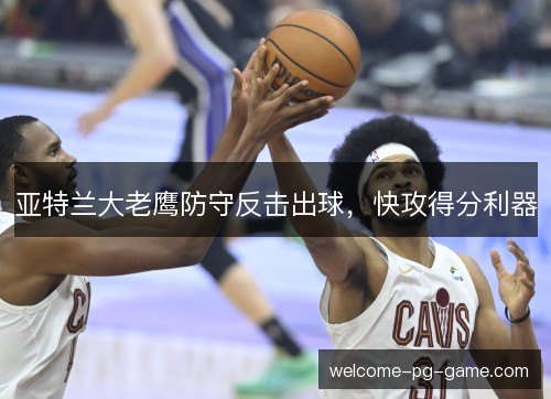 亚特兰大老鹰防守反击出球，快攻得分利器